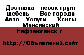 Доставка , песок грунт щебень . - Все города Авто » Услуги   . Ханты-Мансийский,Нефтеюганск г.